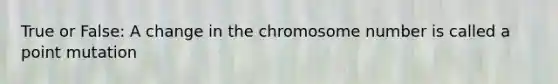 True or False: A change in the chromosome number is called a point mutation