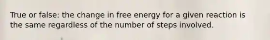 True or false: the change in free energy for a given reaction is the same regardless of the number of steps involved.