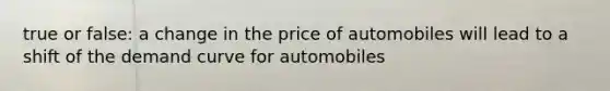 true or false: a change in the price of automobiles will lead to a shift of the demand curve for automobiles