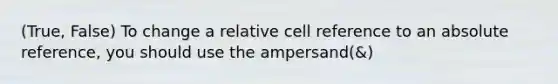 (True, False) To change a relative cell reference to an absolute reference, you should use the ampersand(&)