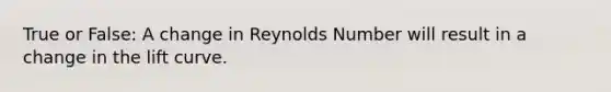 True or False: A change in Reynolds Number will result in a change in the lift curve.