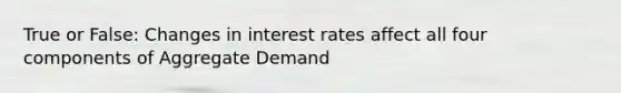 True or False: Changes in interest rates affect all four components of Aggregate Demand