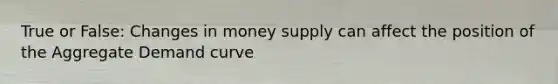 True or False: Changes in money supply can affect the position of the Aggregate Demand curve