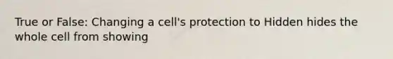 True or False: Changing a cell's protection to Hidden hides the whole cell from showing