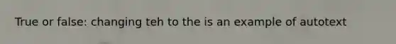 True or false: changing teh to the is an example of autotext