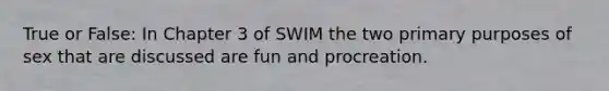 True or False: In Chapter 3 of SWIM the two primary purposes of sex that are discussed are fun and procreation.