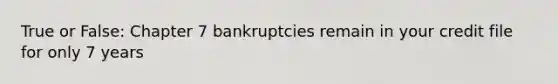 True or False: Chapter 7 bankruptcies remain in your credit file for only 7 years