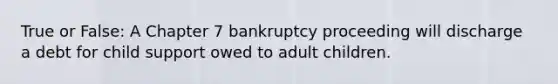 True or False: A Chapter 7 bankruptcy proceeding will discharge a debt for child support owed to adult children.