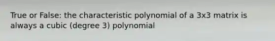 True or False: the characteristic polynomial of a 3x3 matrix is always a cubic (degree 3) polynomial