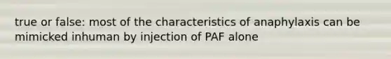 true or false: most of the characteristics of anaphylaxis can be mimicked inhuman by injection of PAF alone