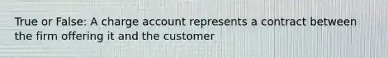 True or False: A charge account represents a contract between the firm offering it and the customer