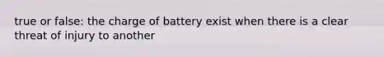 true or false: the charge of battery exist when there is a clear threat of injury to another