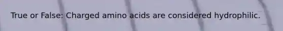 True or False: Charged <a href='https://www.questionai.com/knowledge/k9gb720LCl-amino-acids' class='anchor-knowledge'>amino acids</a> are considered hydrophilic.