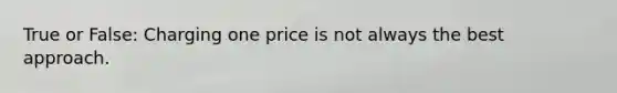 True or False: Charging one price is not always the best approach.