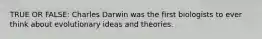 TRUE OR FALSE: Charles Darwin was the first biologists to ever think about evolutionary ideas and theories.