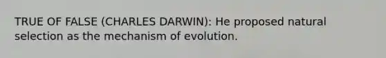 TRUE OF FALSE (CHARLES DARWIN): He proposed natural selection as the mechanism of evolution.