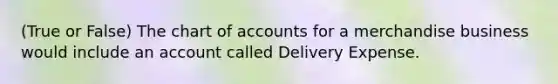 (True or False) The chart of accounts for a merchandise business would include an account called Delivery Expense.