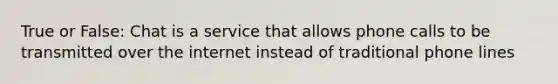 True or False: Chat is a service that allows phone calls to be transmitted over the internet instead of traditional phone lines