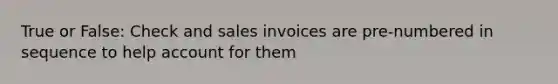 True or False: Check and sales invoices are pre-numbered in sequence to help account for them