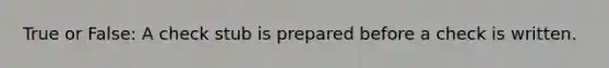 True or False: A check stub is prepared before a check is written.