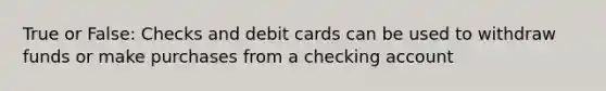 True or False: Checks and debit cards can be used to withdraw funds or make purchases from a checking account