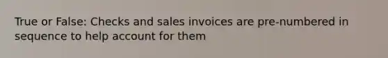 True or False: Checks and sales invoices are pre-numbered in sequence to help account for them