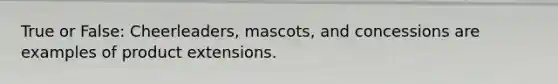 True or False: Cheerleaders, mascots, and concessions are examples of product extensions.