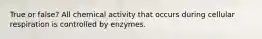 True or false? All chemical activity that occurs during cellular respiration is controlled by enzymes.