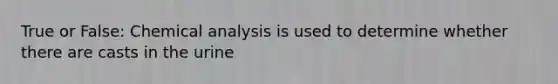 True or False: Chemical analysis is used to determine whether there are casts in the urine