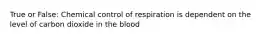 True or False: Chemical control of respiration is dependent on the level of carbon dioxide in the blood