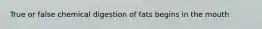 True or false chemical digestion of fats begins in the mouth