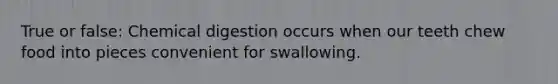 True or false: Chemical digestion occurs when our teeth chew food into pieces convenient for swallowing.