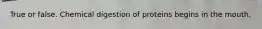 True or false. Chemical digestion of proteins begins in the mouth.