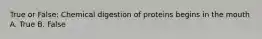 True or False: Chemical digestion of proteins begins in the mouth A. True B. False