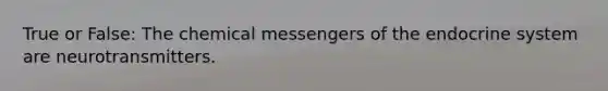 True or False: The chemical messengers of the endocrine system are neurotransmitters.