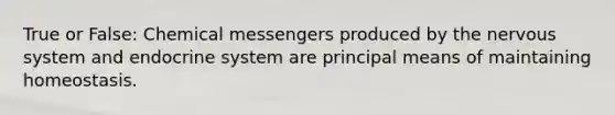 True or False: Chemical messengers produced by the nervous system and endocrine system are principal means of maintaining homeostasis.