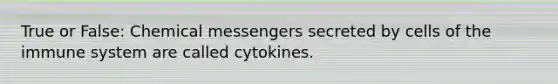 True or False: Chemical messengers secreted by cells of the immune system are called cytokines.