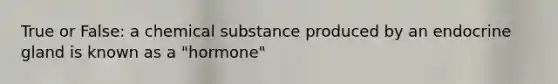 True or False: a chemical substance produced by an endocrine gland is known as a "hormone"