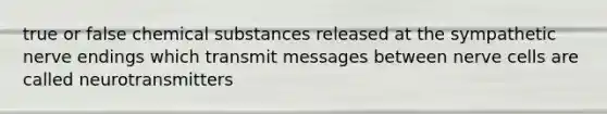 true or false chemical substances released at the sympathetic nerve endings which transmit messages between nerve cells are called neurotransmitters