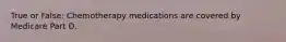 True or False: Chemotherapy medications are covered by Medicare Part D.