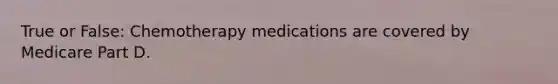 True or False: Chemotherapy medications are covered by Medicare Part D.