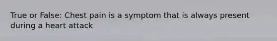 True or False: Chest pain is a symptom that is always present during a heart attack