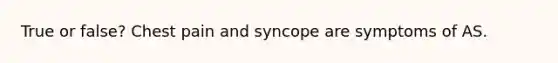 True or false? Chest pain and syncope are symptoms of AS.