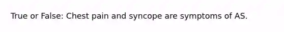 True or False: Chest pain and syncope are symptoms of AS.