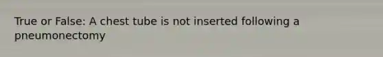 True or False: A chest tube is not inserted following a pneumonectomy
