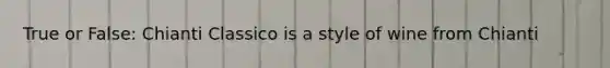 True or False: Chianti Classico is a style of wine from Chianti