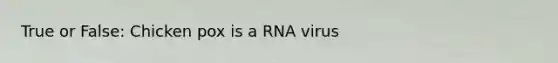 True or False: Chicken pox is a RNA virus