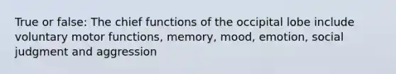 True or false: The chief functions of the occipital lobe include voluntary motor functions, memory, mood, emotion, social judgment and aggression