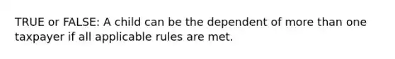 TRUE or FALSE: A child can be the dependent of more than one taxpayer if all applicable rules are met.
