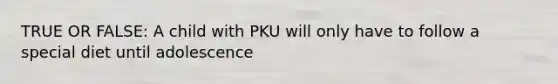 TRUE OR FALSE: A child with PKU will only have to follow a special diet until adolescence